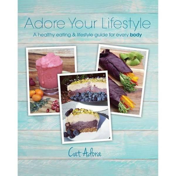 Adore Your Lifestyle - A Healthy Eating & Lifestyle Guide For Every Body by Cat Adora
