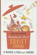 Mastering The Art of Soviet Cooking by Anya Von Bremzen