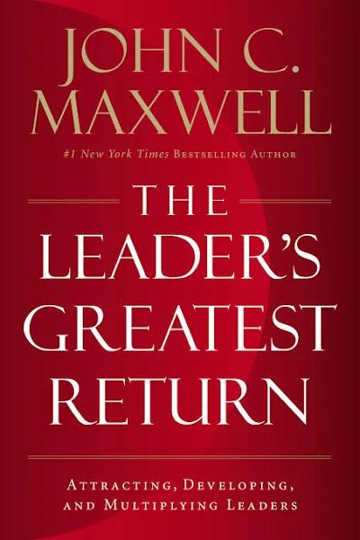 The Leader's Greatest Return - John C. Maxwell