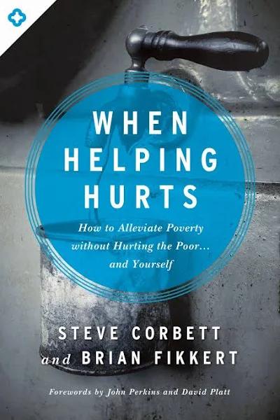 When Helping Hurts: How to Alleviate Poverty Without Hurting the Poor ... and Yourself [Book]