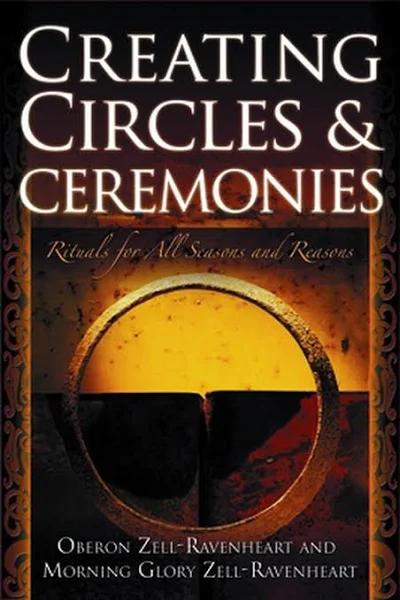 Creating Circles & Ceremonies Rituals for All Seasons and Reasons