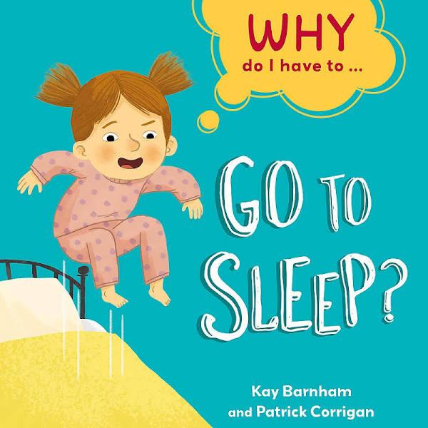 Why Do I Have To ...: Go To Sleep? by Kay Barnham