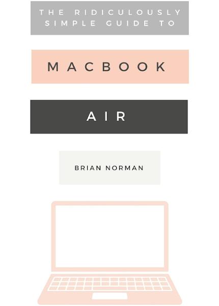 The Ridiculously Simple Guide to The New Macbook Air by Brian Norman