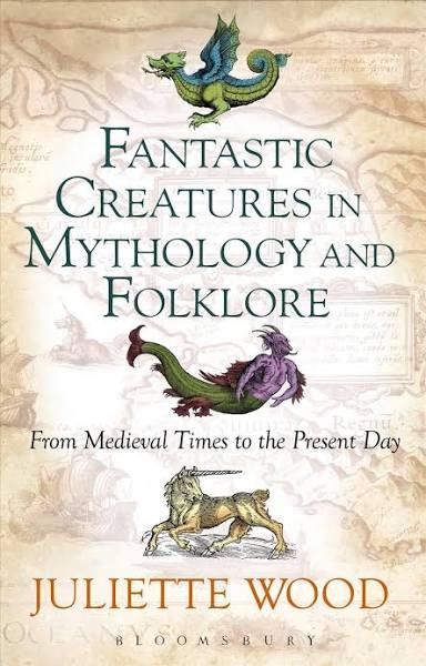 Fantastic Creatures in Mythology and Folklore By Juliette Wood