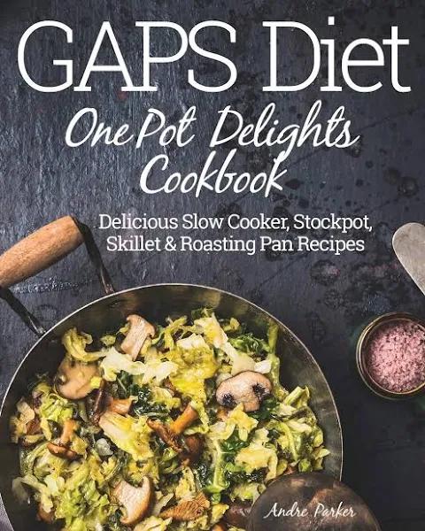 Gaps Diet One Pot Delights Cookbook - Delicious Slow Cooker, Stockpot, Skillet & Roasting Pan Recipes