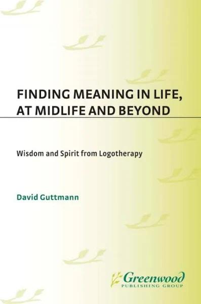 Finding Meaning in Life, at Midlife and Beyond: Wisdom and Spirit from Logotherapy