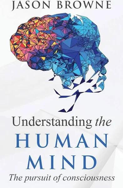 Understanding The Human Mind The Pursuit of Consciousness by Jason Browne