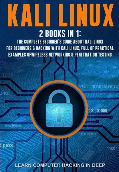 Kali Linux: 2 Books in 1: The Complete Beginner's Guide about Kali Linux For Beginners & Hacking With Kali Linux, Full of Practical Examples of