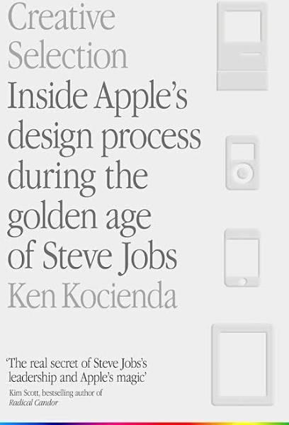 Creative Selection Inside Apple's Design Process During The Golden Age of Steve Jobs