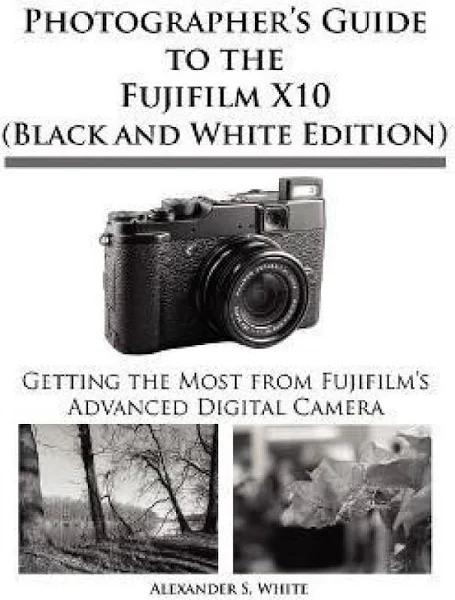 Photographer's Guide to The Fujifilm X10 (Black and White Edition) by Alexander S White