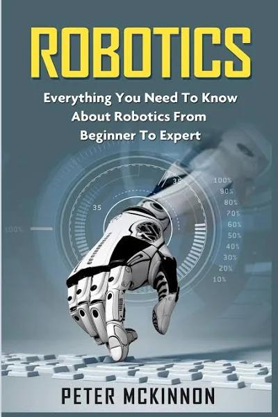 Robotics: Everything You Need to Know about Robotics from Beginner to Expert [Book]