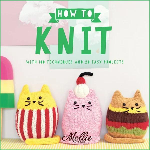 How to Knit with 100 Techniques and 20 Easy Projects by Mollie Makes