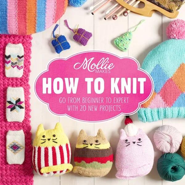 Mollie Makes: How to Knit: Go from Beginner to Expert with 20 New Projects [Book]