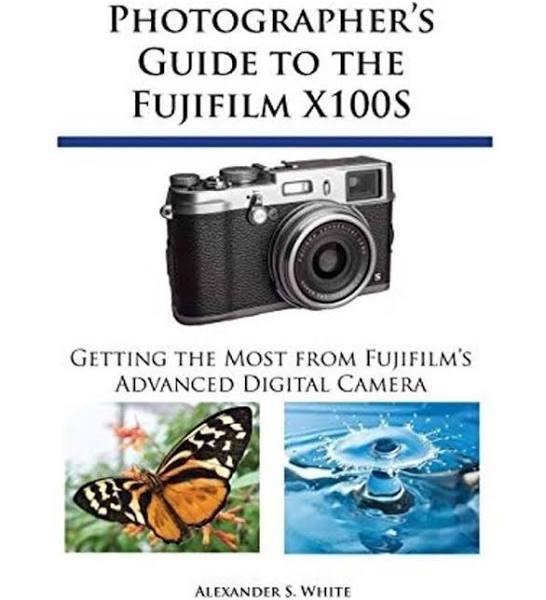 Photographer's Guide to The Fujifilm X100S by Alexander S White