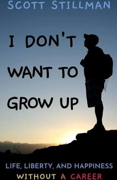 I Don't Want To Grow Up by Scott Stillman: Life, Liberty, and Happiness. Without A Career.