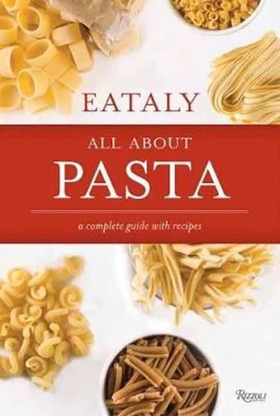 Eataly All About Pasta : A Complete Guide with Recipes