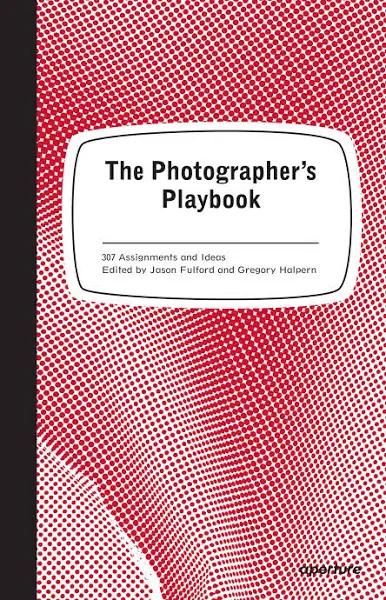 The Photographer's Playbook - 307 Assignments and Ideas