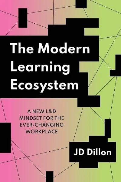 The Modern Learning Ecosystem: A New L&d Mindset for the Ever-Changing Workplace [Book]