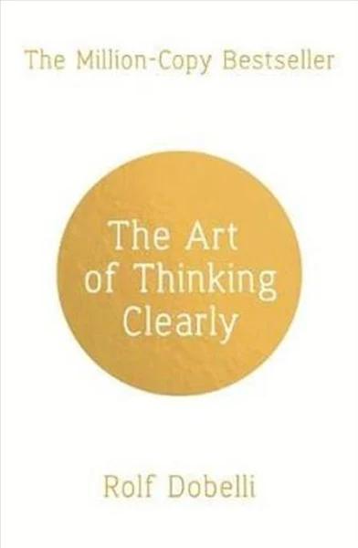 The Art of Thinking Clearly: Better Thinking, Better by Rolf Dobelli