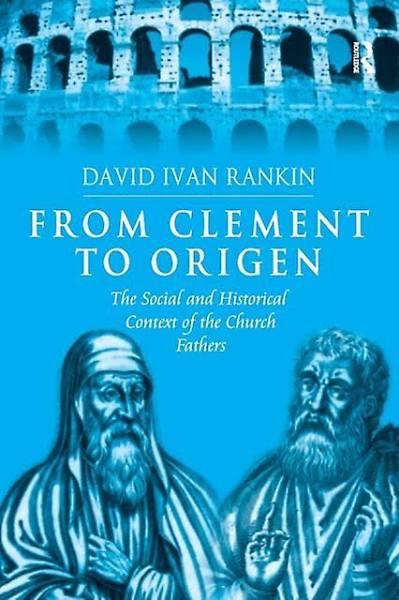 From Clement to Origen: The Social and Historical Context of the Church Fathers [Book]