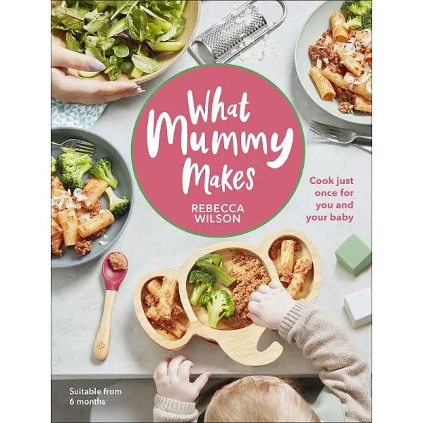 What Mummy Makes by Rebecca Wilson: Cook Just Once For You and Your Baby