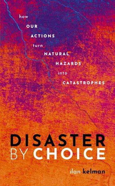 Disaster by Choice: How Our Actions Turn Natural Hazards Into Catastrophes [Book]