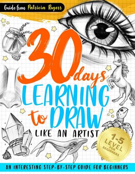 30 Days Learning to Draw Like An Artist: An Interesting Step-by-Step Guide for Beginners