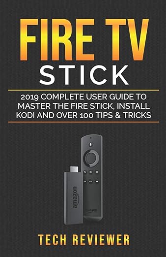 Fire TV stick; 2019 Complete User Guide To Master The Fire Stick, Install Kodi and Over 100 Tips and Tricks