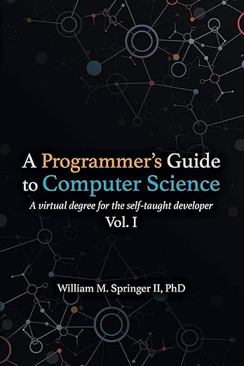 A Programmer's Guide to Computer Science: A Virtual Degree for the Self-taught Developer [Book]