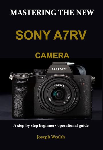 Mastering The New Sony A7RV Camera: A Step by Step Beginners Operational Guide