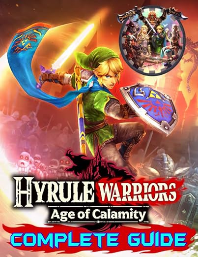 Hyrule Warriors Age of Calamity: Complete Guide: Become A Pro Player in Hyrule Warriors (Best Tips, Tricks, Walkthroughs and Strategies) [Book]